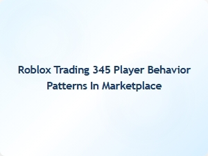Understanding 345 Player Behavior Patterns in Roblox Trading Marketplaces