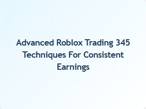 Master Advanced Roblox Trading Techniques for Consistent Earnings