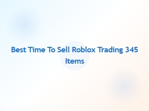 When Is the Best Time to Sell Your Roblox Trading Items?